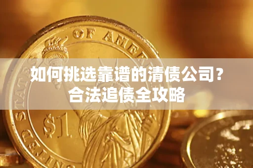 北京如何挑选靠谱的清债公司?合法追债全攻略 北京如何挑选靠谱的清债公司?合法追债全攻略