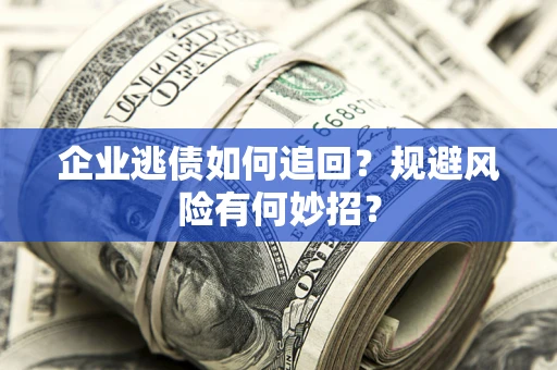 北京企业逃债如何追回？规避风险有何妙招？
