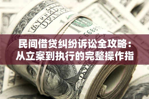 北京民间借贷纠纷诉讼全攻略：从立案到执行的完整操作指南