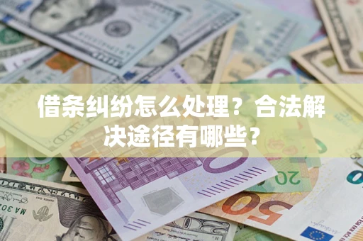 北京借条纠纷怎么处理？合法解决途径有哪些？