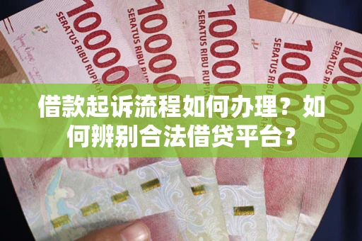 北京借款起诉流程如何办理？如何辨别合法借贷平台？