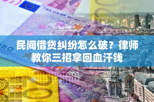 北京民间借贷纠纷怎么破？律师教你三招拿回血汗钱