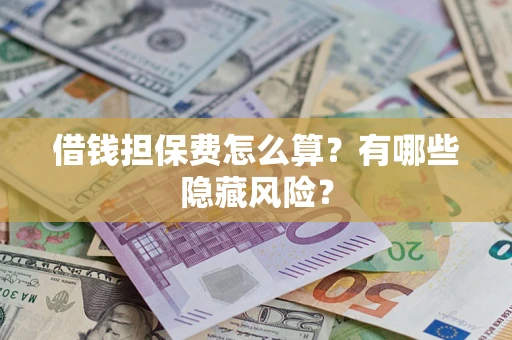 北京借钱担保费怎么算？有哪些隐藏风险？