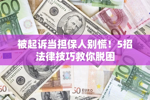 北京被起诉当担保人别慌！5招法律技巧救你脱困