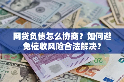 北京网贷负债怎么协商？如何避免催收风险合法解决？