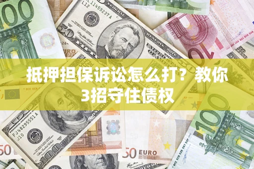 北京抵押担保诉讼怎么打？教你3招守住债权