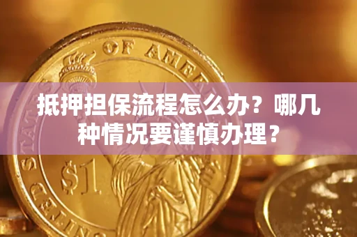北京抵押担保流程怎么办？哪几种情况要谨慎办理？