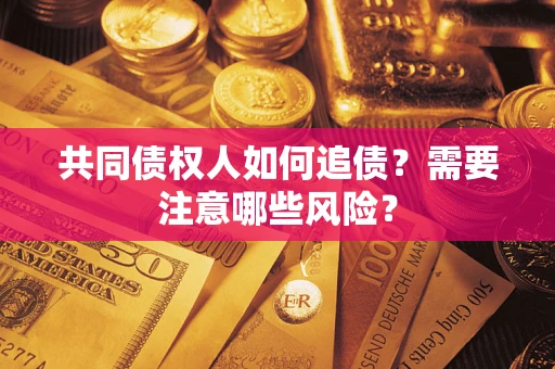 北京共同债权人如何追债？需要注意哪些风险？