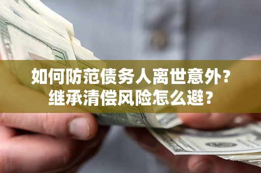 北京如何防范债务人离世意外？继承清偿风险怎么避？