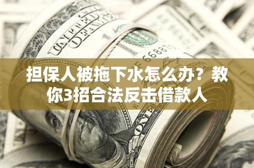 北京担保人被拖下水怎么办？教你3招合法反击借款人