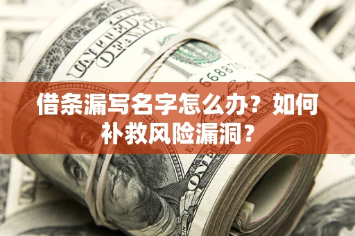 北京借条漏写名字怎么办？如何补救风险漏洞？