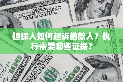 北京担保人如何起诉借款人？执行需要哪些证据？