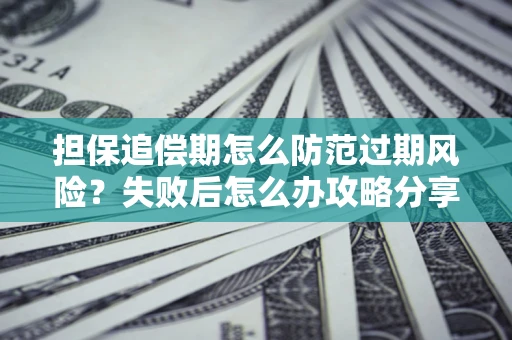 北京担保追偿期怎么防范过期风险？失败后怎么办攻略分享