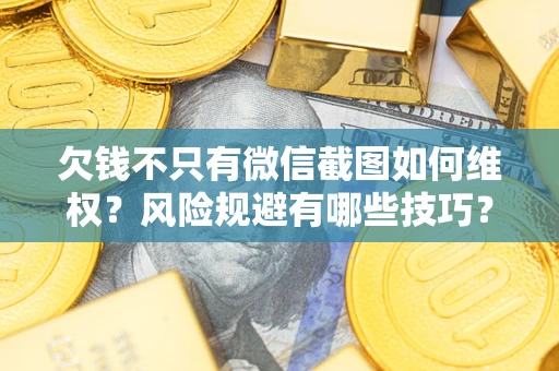北京欠钱不只有微信截图如何维权？风险规避有哪些技巧？