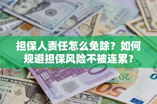 北京担保人责任怎么免除？如何规避担保风险不被连累？