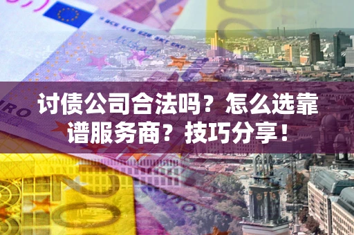北京讨债公司合法吗？怎么选靠谱服务商？技巧分享！
