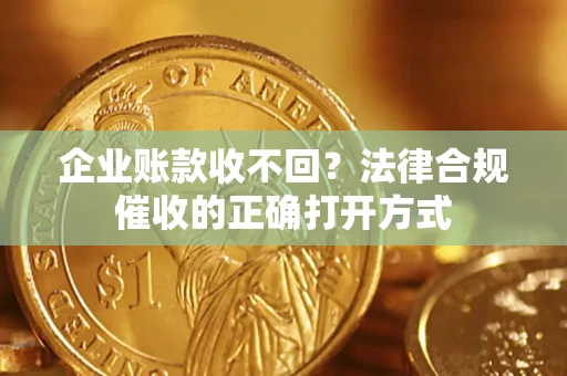 北京企业账款收不回？法律合规催收的正确打开方式
