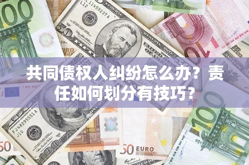 北京共同债权人纠纷怎么办？责任如何划分有技巧？