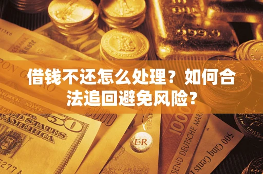 北京借钱不还怎么处理？如何合法追回避免风险？