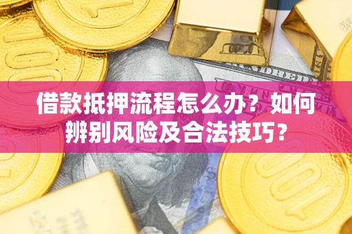 北京借款抵押流程怎么办？如何辨别风险及合法技巧？