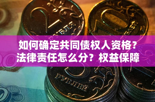 北京如何确定共同债权人资格？法律责任怎么分？权益保障技巧揭秘！