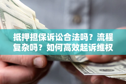 北京抵押担保诉讼合法吗？流程复杂吗？如何高效起诉维权？