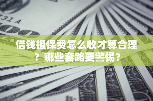北京借钱担保费怎么收才算合理？哪些套路要警惕？