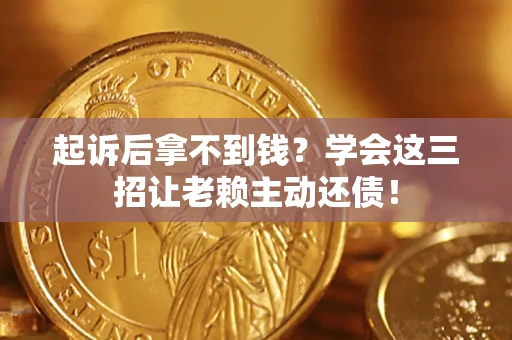 北京起诉后拿不到钱？学会这三招让老赖主动还债！
