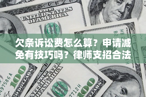北京欠条诉讼费怎么算？申请减免有技巧吗？律师支招合法省钱