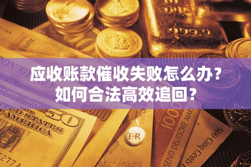北京应收账款催收失败怎么办？如何合法高效追回？