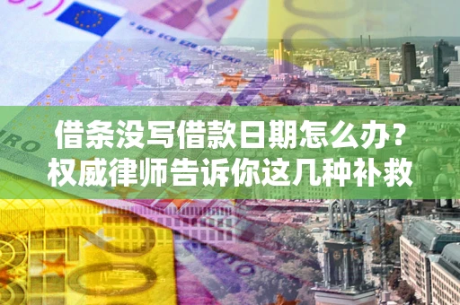 北京借条没写借款日期怎么办？权威律师告诉你这几种补救方法！