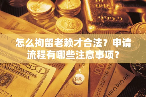 北京怎么拘留老赖才合法？申请流程有哪些注意事项？