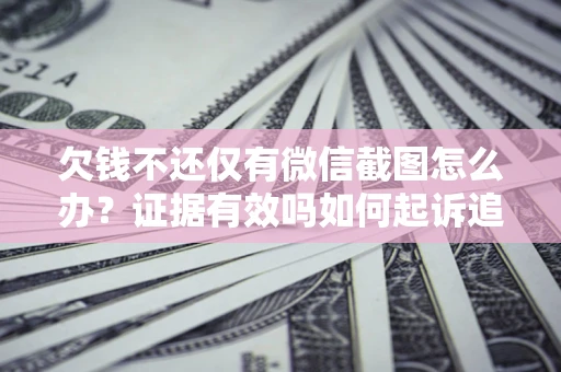 北京欠钱不还仅有微信截图怎么办？证据有效吗如何起诉追回欠款？