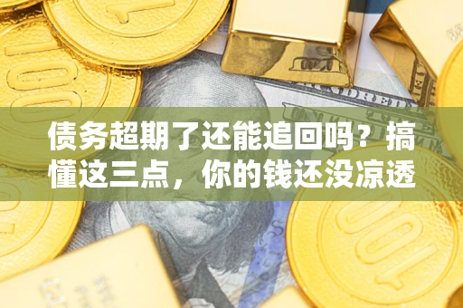 北京债务超期了还能追回吗？搞懂这三点，你的钱还没凉透
