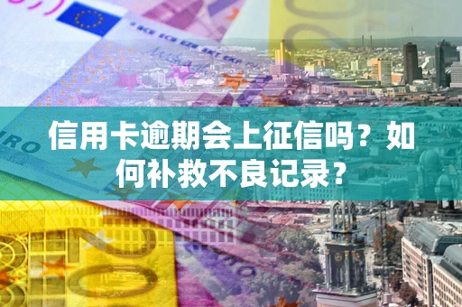 北京信用卡逾期会上征信吗？如何补救不良记录？