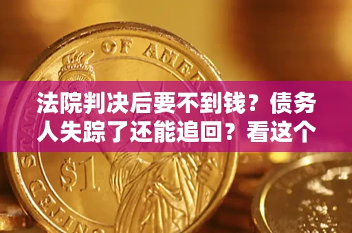 北京法院判决后要不到钱？债务人失踪了还能追回？看这个方法！