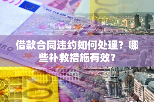 北京借款合同违约如何处理？哪些补救措施有效？