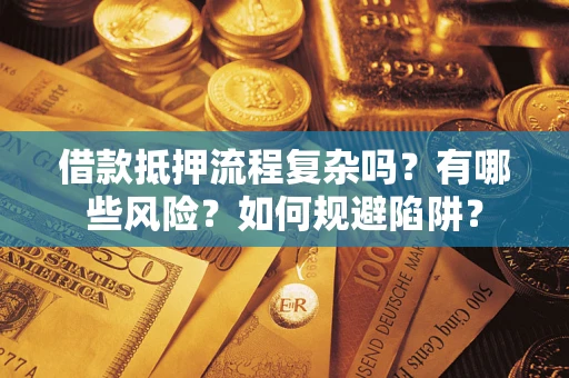 北京借款抵押流程复杂吗？有哪些风险？如何规避陷阱？