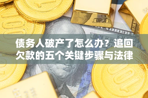 北京债务人破产了怎么办？追回欠款的五个关键步骤与法律策略