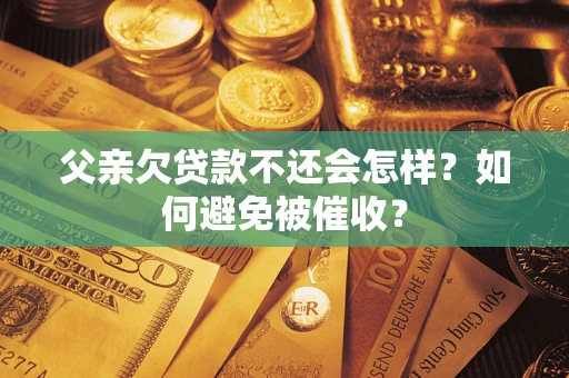北京父亲欠贷款不还会怎样？如何避免被催收？