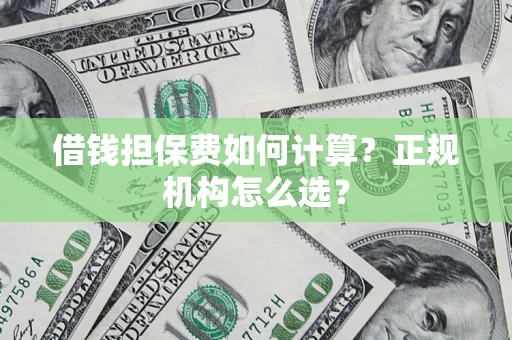 北京借钱担保费如何计算？正规机构怎么选？
