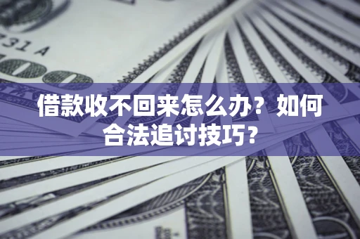 北京借款收不回来怎么办？如何合法追讨技巧？