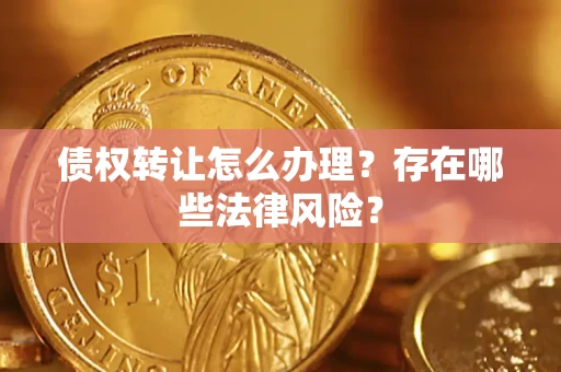 北京债权转让怎么办理？存在哪些法律风险？