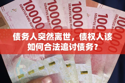 北京债务人突然离世，债权人该如何合法追讨债务？