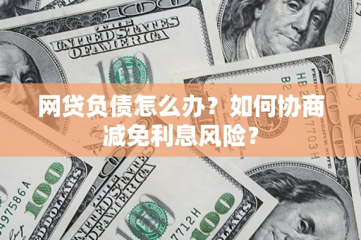北京网贷负债怎么办？如何协商减免利息风险？