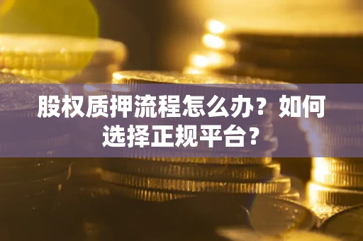北京股权质押流程怎么办？如何选择正规平台？