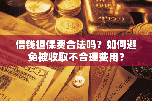 北京借钱担保费合法吗？如何避免被收取不合理费用？