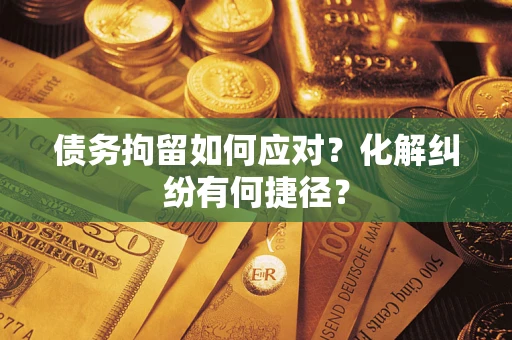 北京债务拘留如何应对？化解纠纷有何捷径？