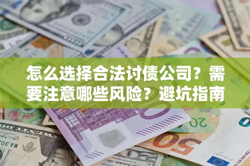 北京怎么选择合法讨债公司？需要注意哪些风险？避坑指南来了！