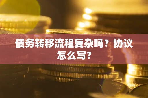 北京债务转移流程复杂吗？协议怎么写？